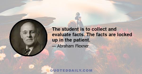 The student is to collect and evaluate facts. The facts are locked up in the patient.