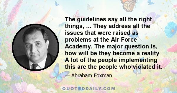 The guidelines say all the right things, ... They address all the issues that were raised as problems at the Air Force Academy. The major question is, how will be they become a reality A lot of the people implementing