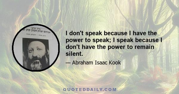 I don't speak because I have the power to speak; I speak because I don't have the power to remain silent.