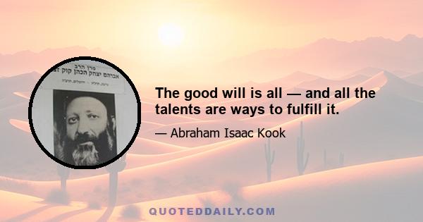 The good will is all — and all the talents are ways to fulfill it.