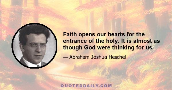 Faith opens our hearts for the entrance of the holy. It is almost as though God were thinking for us.