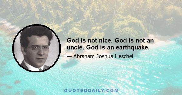 God is not nice. God is not an uncle. God is an earthquake.