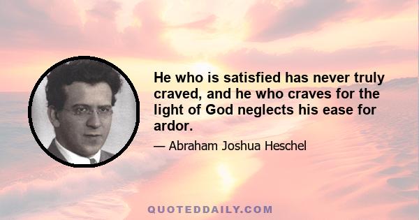 He who is satisfied has never truly craved, and he who craves for the light of God neglects his ease for ardor.