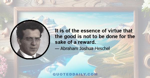 It is of the essence of virtue that the good is not to be done for the sake of a reward.