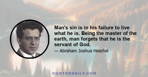 Man's sin is in his failure to live what he is. Being the master of the earth, man forgets that he is the servant of God.