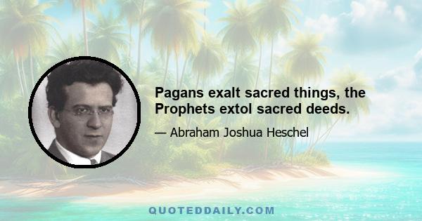 Pagans exalt sacred things, the Prophets extol sacred deeds.