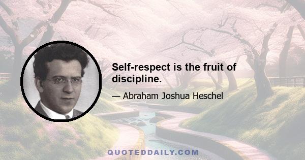 Self-respect is the fruit of discipline.