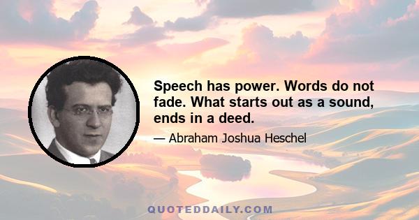 Speech has power. Words do not fade. What starts out as a sound, ends in a deed.