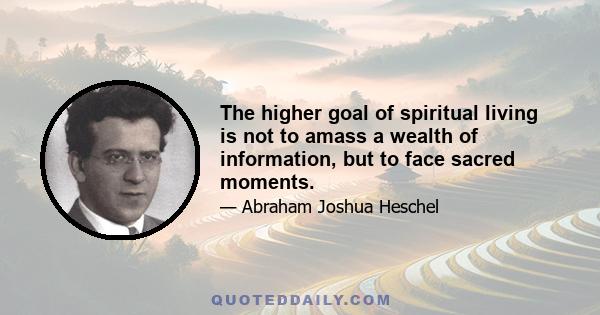 The higher goal of spiritual living is not to amass a wealth of information, but to face sacred moments.