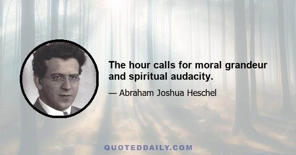 The hour calls for moral grandeur and spiritual audacity.