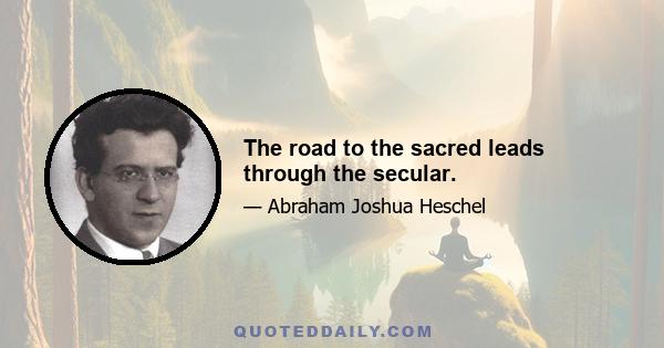 The road to the sacred leads through the secular.