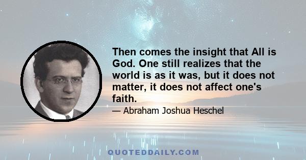 Then comes the insight that All is God. One still realizes that the world is as it was, but it does not matter, it does not affect one's faith.