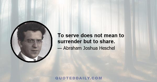 To serve does not mean to surrender but to share.