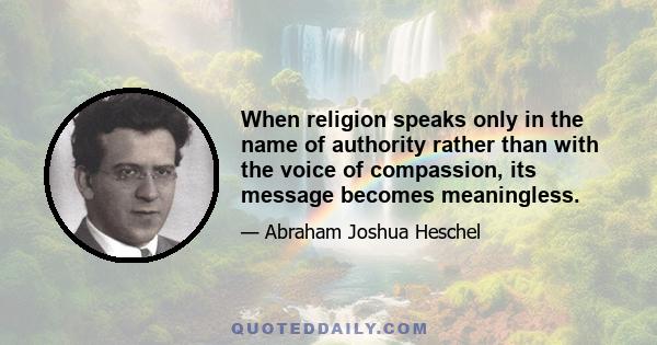 When religion speaks only in the name of authority rather than with the voice of compassion, its message becomes meaningless.