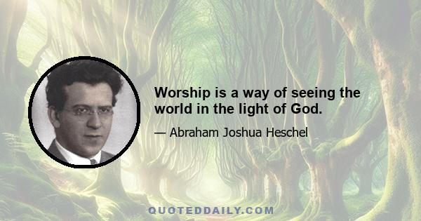 Worship is a way of seeing the world in the light of God.