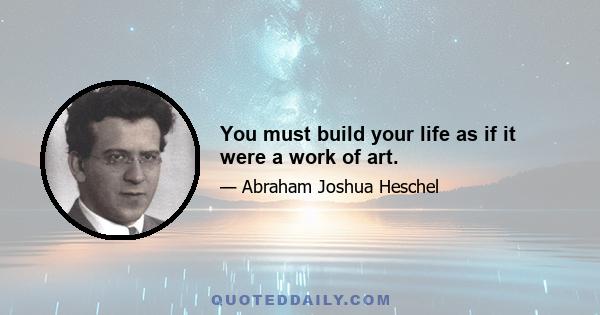 You must build your life as if it were a work of art.