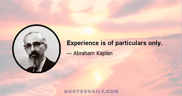 Experience is of particulars only.