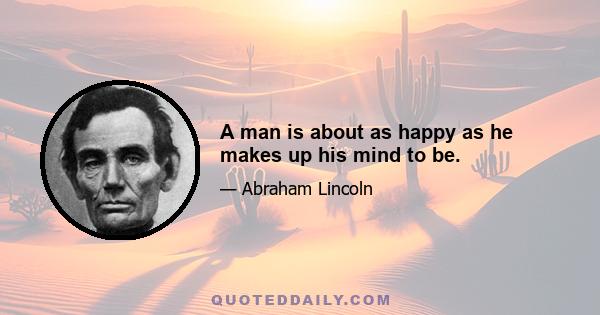 A man is about as happy as he makes up his mind to be.