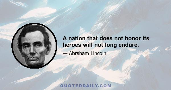 A nation that does not honor its heroes will not long endure.