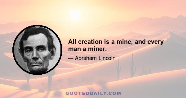 All creation is a mine, and every man a miner.