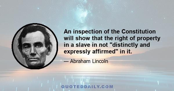 An inspection of the Constitution will show that the right of property in a slave in not distinctly and expressly affirmed in it.