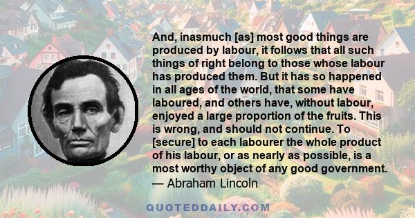 And, inasmuch [as] most good things are produced by labour, it follows that all such things of right belong to those whose labour has produced them. But it has so happened in all ages of the world, that some have