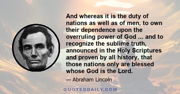 And whereas it is the duty of nations as well as of men, to own their dependence upon the overruling power of God ... and to recognize the sublime truth, announced in the Holy Scriptures and proven by all history, that