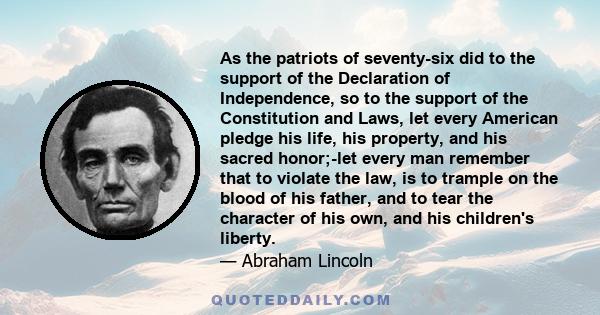 As the patriots of seventy-six did to the support of the Declaration of Independence, so to the support of the Constitution and Laws, let every American pledge his life, his property, and his sacred honor;-let every man 