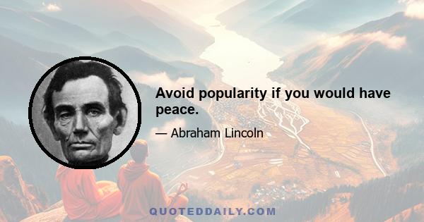 Avoid popularity if you would have peace.