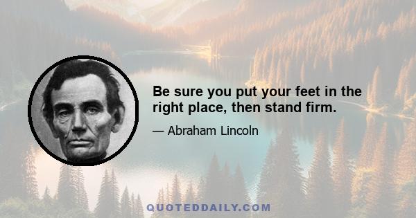 Be sure you put your feet in the right place, then stand firm.