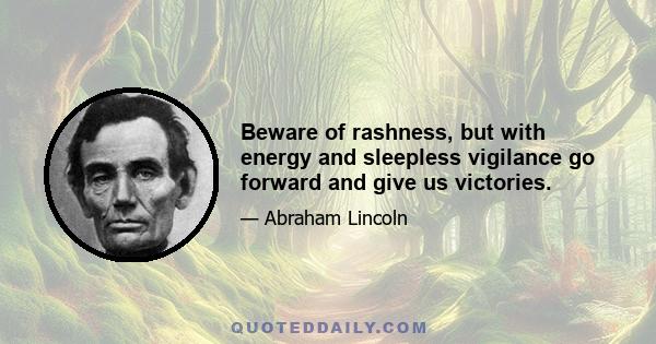 Beware of rashness, but with energy and sleepless vigilance go forward and give us victories.