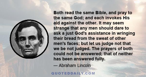 Both read the same Bible, and pray to the same God; and each invokes His aid against the other. It may seem strange that any men should dare to ask a just God's assistance in wringing their bread from the sweat of other 