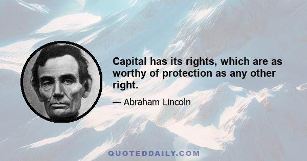 Capital has its rights, which are as worthy of protection as any other right.