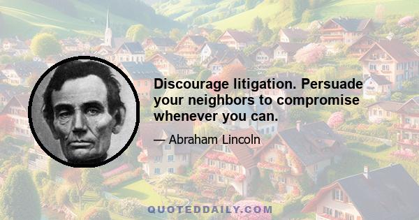 Discourage litigation. Persuade your neighbors to compromise whenever you can.