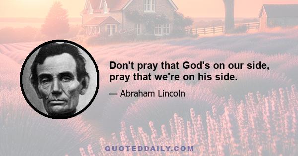 Don't pray that God's on our side, pray that we're on his side.