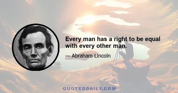 Every man has a right to be equal with every other man.