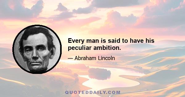 Every man is said to have his peculiar ambition.