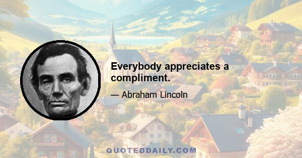 Everybody appreciates a compliment.