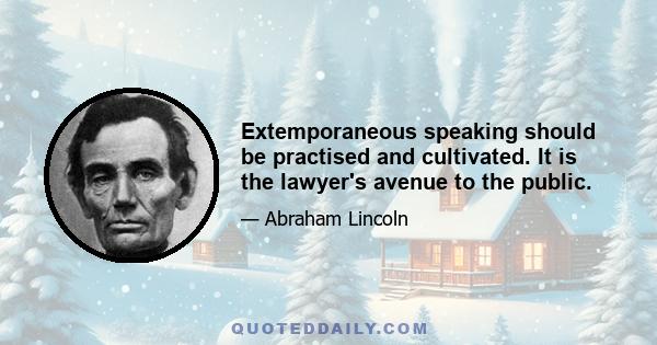 Extemporaneous speaking should be practised and cultivated. It is the lawyer's avenue to the public.