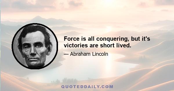 Force is all conquering, but it's victories are short lived.