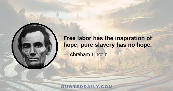 Free labor has the inspiration of hope; pure slavery has no hope.