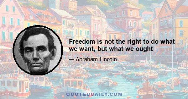 Freedom is not the right to do what we want, but what we ought