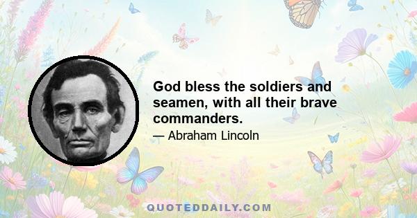 God bless the soldiers and seamen, with all their brave commanders.