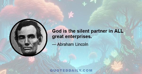 God is the silent partner in ALL great enterprises.