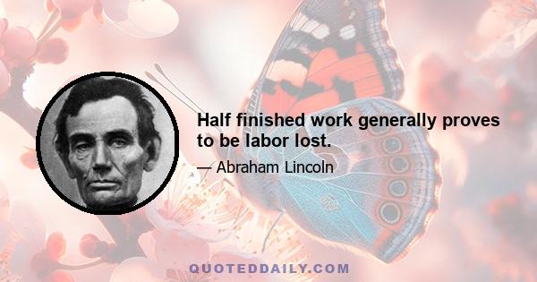 Half finished work generally proves to be labor lost.