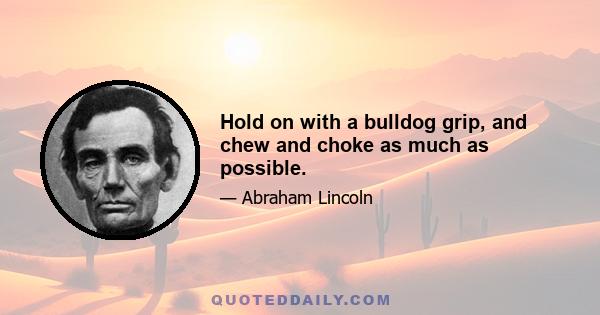 Hold on with a bulldog grip, and chew and choke as much as possible.