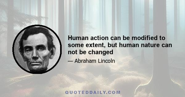 Human action can be modified to some extent, but human nature can not be changed