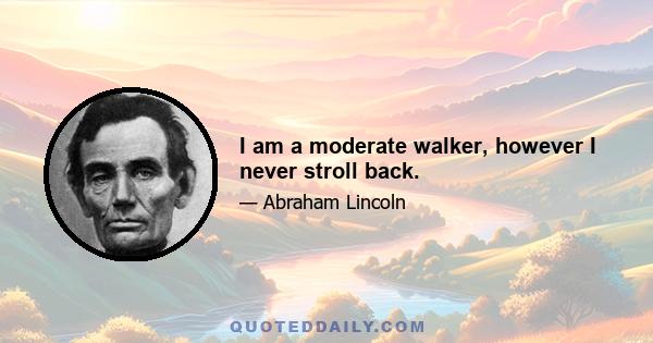 I am a moderate walker, however I never stroll back.