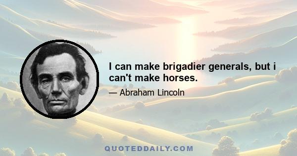 I can make brigadier generals, but i can't make horses.