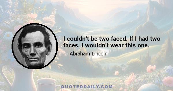 I couldn't be two faced. If I had two faces, I wouldn't wear this one.